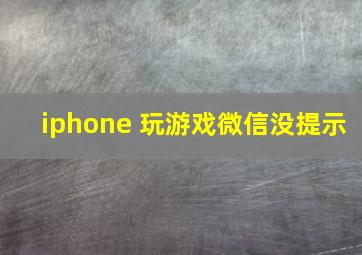 iphone 玩游戏微信没提示